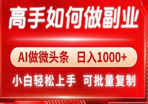 高手如何做副业，AI微头条 日入1000+，小白轻松上手-二八网赚