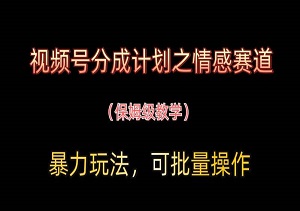 视频号分成计划之情感赛道暴力玩法，可批量操作，保姆级教学-二八网赚