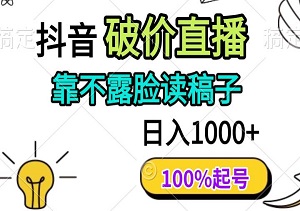 抖音破价直播，靠不露脸读稿子， 日入多张，100%起号-二八网赚