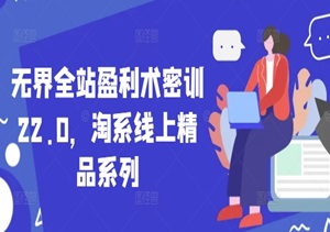 淘系卖家掘金课：无界全站22.0盈利密训，破解平台最新流量分发逻辑-二八网赚