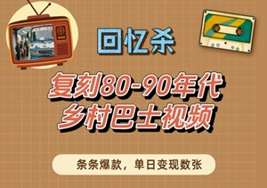 14亿人的集体回忆！80-90年代乡村巴士复刻全攻略，条条百万播放，情怀变现两不误-二八网赚