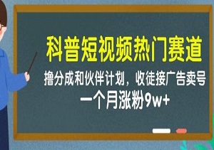 科普短视频热门赛道：撸分成和伙伴计划，收徒接广告卖号，一个月涨粉9w+-二八网赚