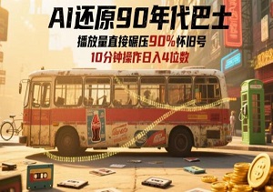 AI还原90年代巴士，一帧就让70后泪崩，播放量直接碾压90%怀旧号，每天操作十分钟，日入四位数-二八网赚