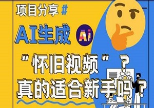 探索AI怀旧视频制作：新手友好，详细讲解带你快速入门-二八网赚