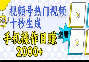 零基础也能玩转！视频号热门视频十秒生成，手机操作日赚2000+（内有配套工具和教程）-二八网赚