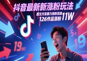 抖音最新涨粉玩法揭秘，图文方言暴力涨粉实操，单个账号126个作品狂揽11万粉丝！-二八网赚